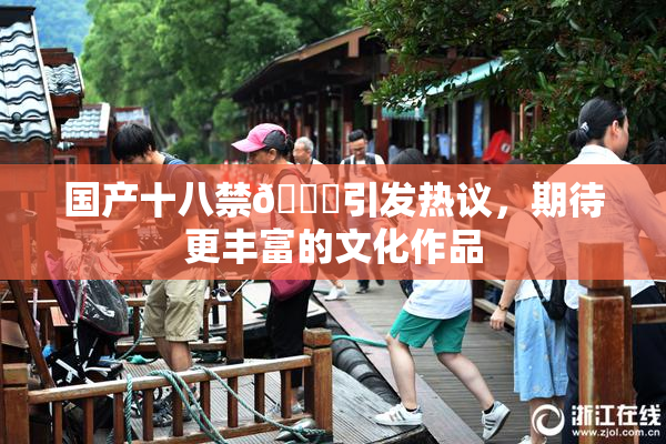 国产十八禁🔞引发热议，期待更丰富的文化作品