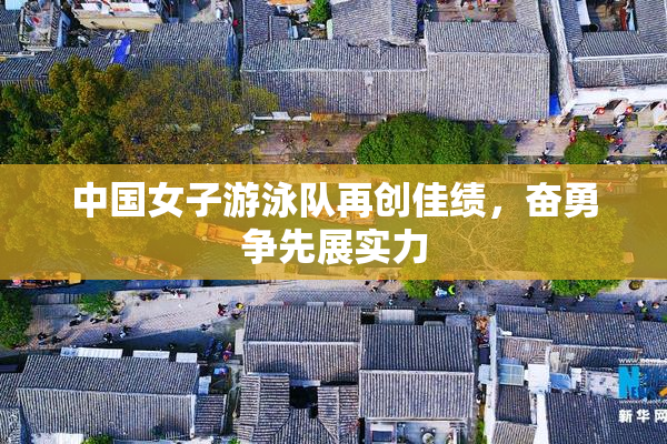 中国女子游泳队再创佳绩，奋勇争先展实力