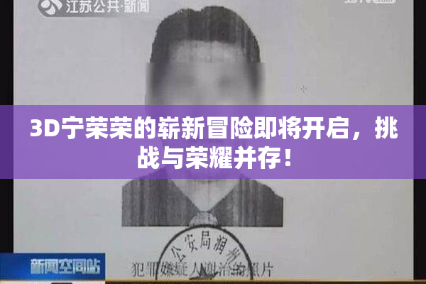 3D宁荣荣的崭新冒险即将开启，挑战与荣耀并存！