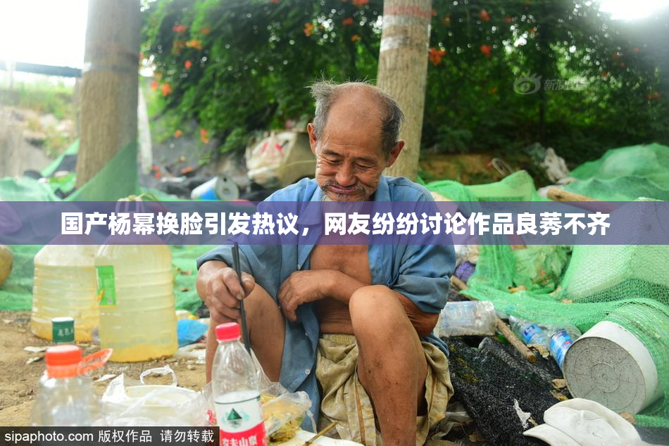 国产杨幂换脸引发热议，网友纷纷讨论作品良莠不齐