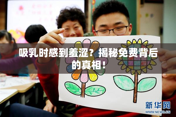 吸乳时感到羞涩？揭秘免费背后的真相！