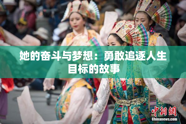 她的奋斗与梦想：勇敢追逐人生目标的故事