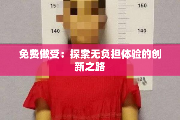 免费做受：探索无负担体验的创新之路