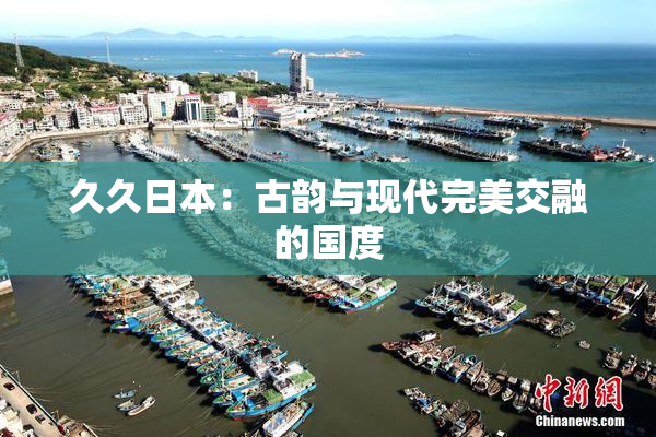 久久日本：古韵与现代完美交融的国度