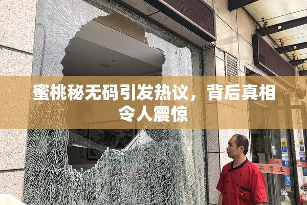 蜜桃秘无码引发热议，背后真相令人震惊