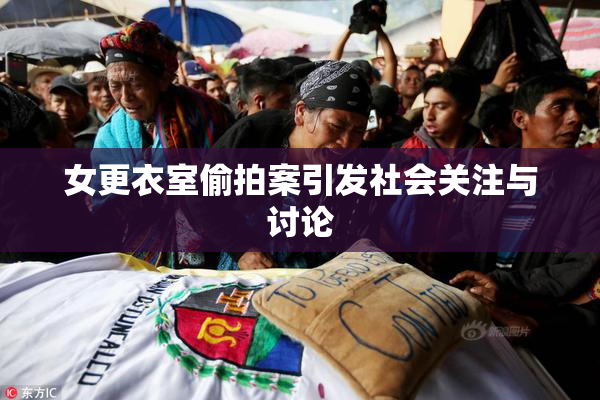女更衣室偷拍案引发社会关注与讨论