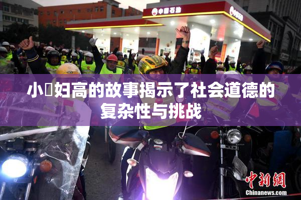 小婬妇高的故事揭示了社会道德的复杂性与挑战