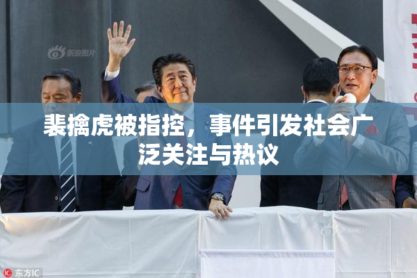 裴擒虎被指控，事件引发社会广泛关注与热议