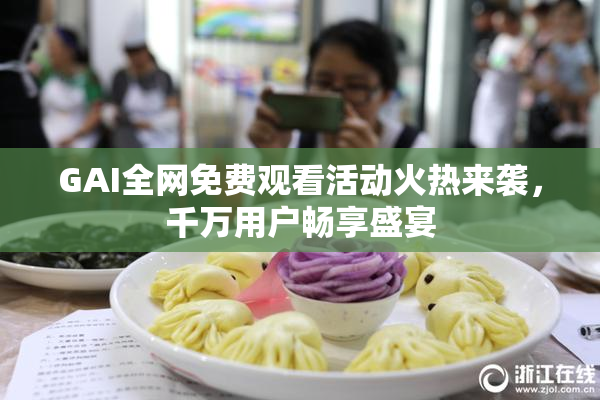 GAI全网免费观看活动火热来袭，千万用户畅享盛宴