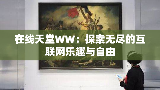 在线天堂WW：探索无尽的互联网乐趣与自由