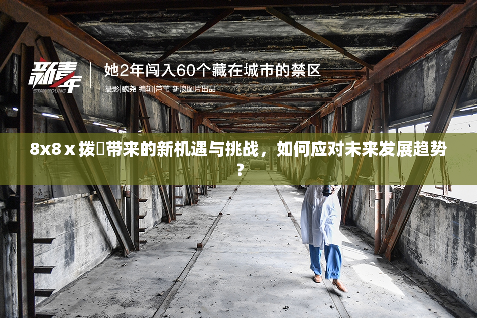8x8ⅹ拨牐带来的新机遇与挑战，如何应对未来发展趋势？