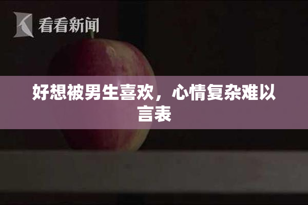 好想被男生喜欢，心情复杂难以言表