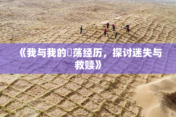 《我与我的婬荡经历，探讨迷失与救赎》