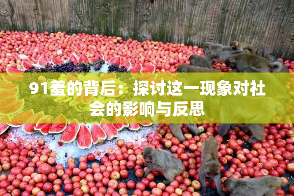 91羞的背后：探讨这一现象对社会的影响与反思