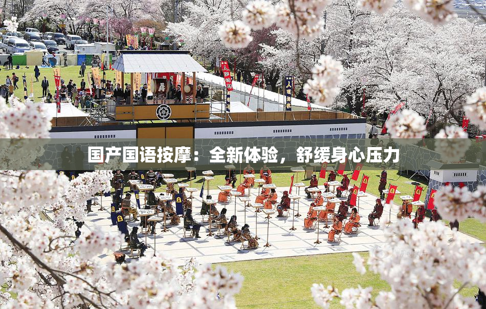 国产国语按摩：全新体验，舒缓身心压力