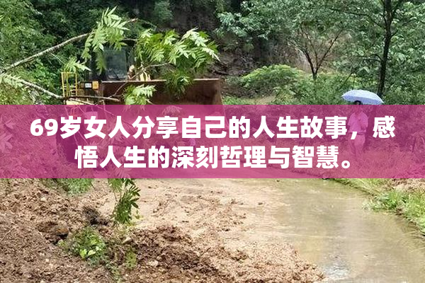 69岁女人分享自己的人生故事，感悟人生的深刻哲理与智慧。