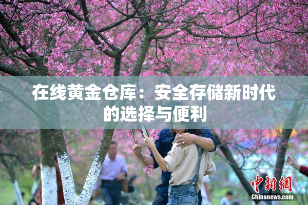 在线黄金仓库：安全存储新时代的选择与便利