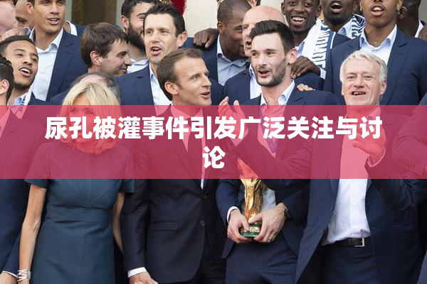 尿孔被灌事件引发广泛关注与讨论
