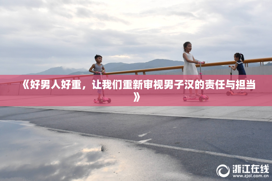 《好男人好重，让我们重新审视男子汉的责任与担当》