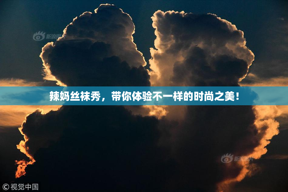 辣妈丝袜秀，带你体验不一样的时尚之美！