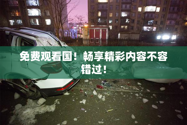 免费观看国！畅享精彩内容不容错过！