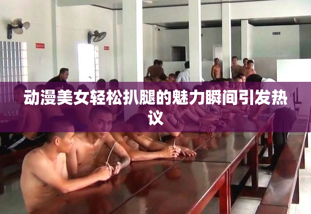 动漫美女轻松扒腿的魅力瞬间引发热议