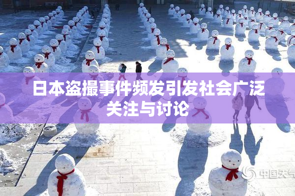 日本盗撮事件频发引发社会广泛关注与讨论