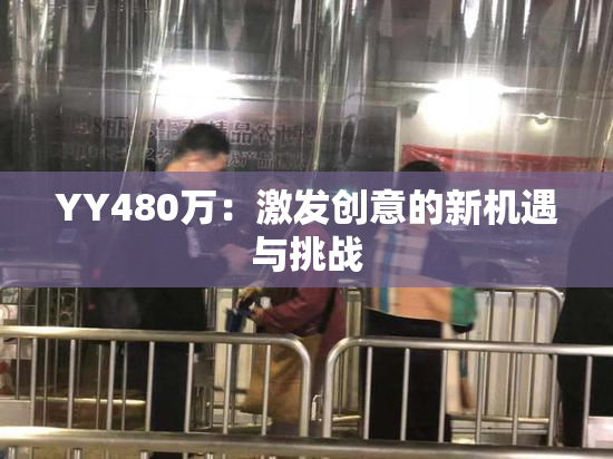 YY480万：激发创意的新机遇与挑战