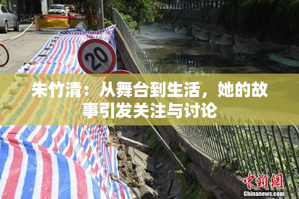朱竹清：从舞台到生活，她的故事引发关注与讨论