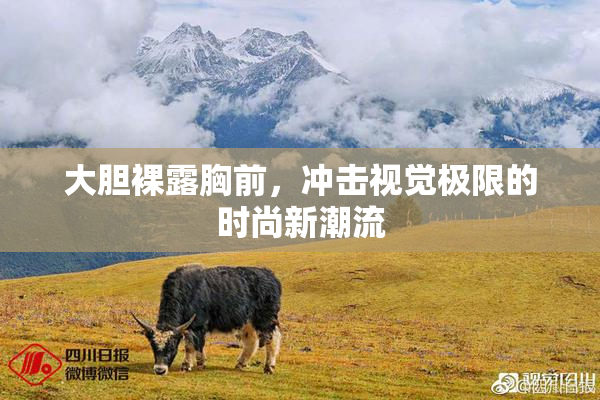 大胆裸露胸前，冲击视觉极限的时尚新潮流