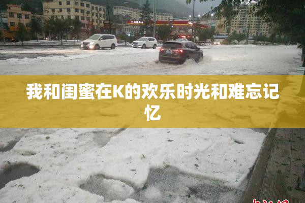 我和闺蜜在K的欢乐时光和难忘记忆