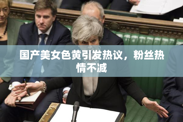 国产美女色黄引发热议，粉丝热情不减