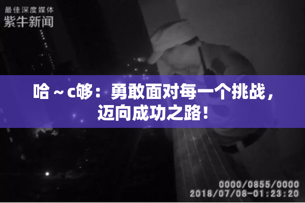 哈～c够：勇敢面对每一个挑战，迈向成功之路！