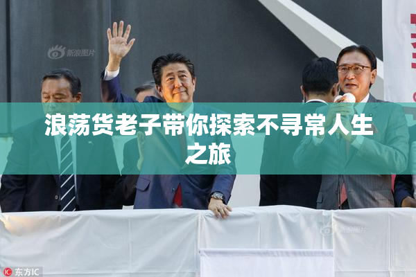 浪荡货老子带你探索不寻常人生之旅