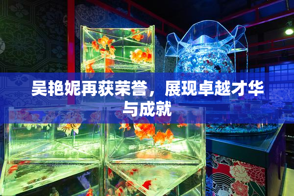 吴艳妮再获荣誉，展现卓越才华与成就