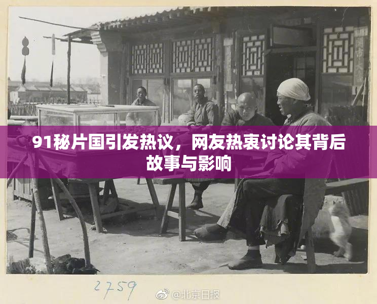 91秘片国引发热议，网友热衷讨论其背后故事与影响