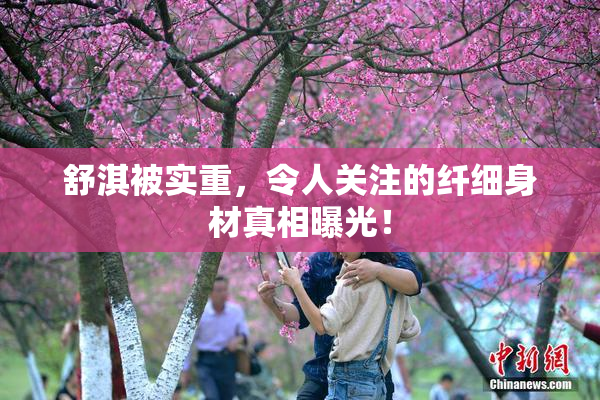 舒淇被实重，令人关注的纤细身材真相曝光！
