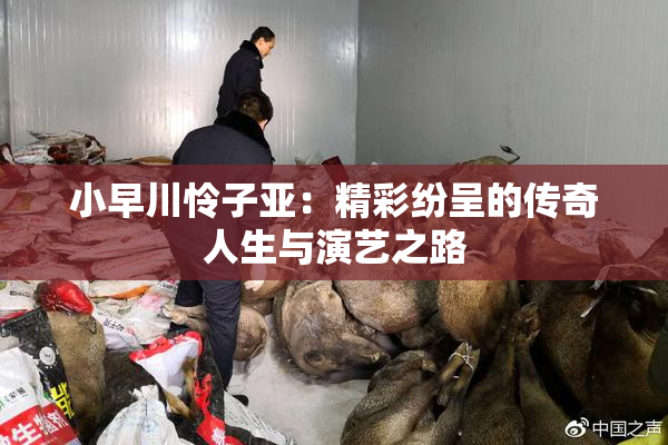 小早川怜子亚：精彩纷呈的传奇人生与演艺之路