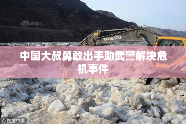中国大叔勇敢出手助武警解决危机事件
