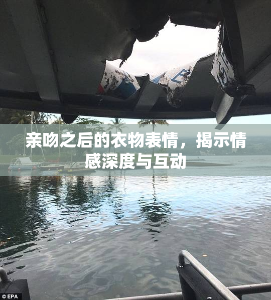 亲吻之后的衣物表情，揭示情感深度与互动