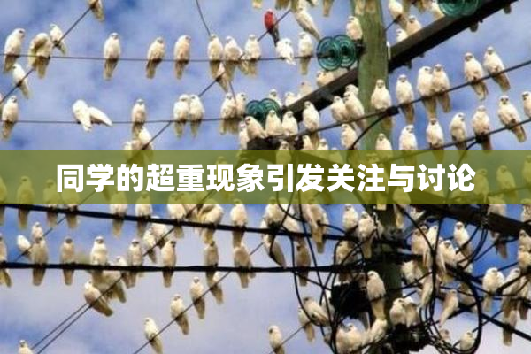 同学的超重现象引发关注与讨论