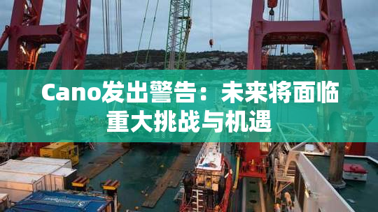 Cano发出警告：未来将面临重大挑战与机遇