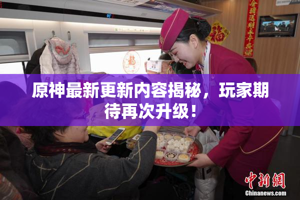 原神最新更新内容揭秘，玩家期待再次升级！