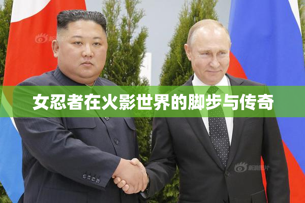 女忍者在火影世界的脚步与传奇