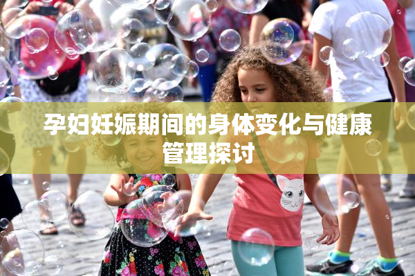 孕妇妊娠期间的身体变化与健康管理探讨