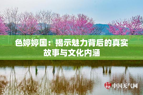 色婷婷国：揭示魅力背后的真实故事与文化内涵
