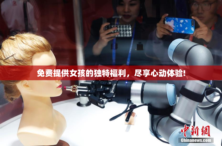 免费提供女孩的独特福利，尽享心动体验!