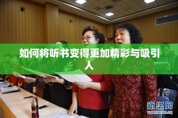 如何将听书变得更加精彩与吸引人