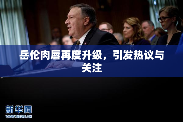 岳伦肉唇再度升级，引发热议与关注