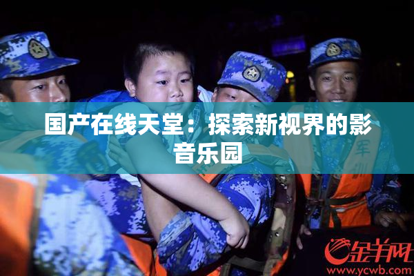 国产在线天堂：探索新视界的影音乐园